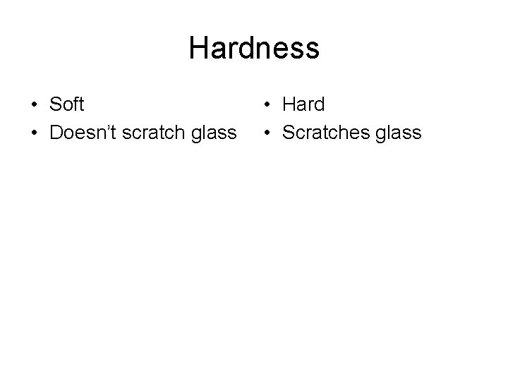 Hardness • Soft • Doesn’t scratch glass • Hard • Scratches glass 