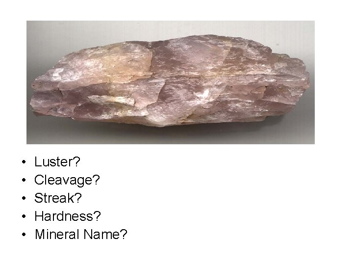  • • • Luster? Cleavage? Streak? Hardness? Mineral Name? 