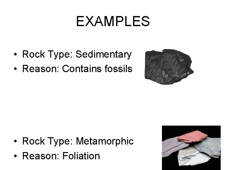 EXAMPLES • Rock Type: Sedimentary • Reason: Contains fossils • Rock Type: Metamorphic •