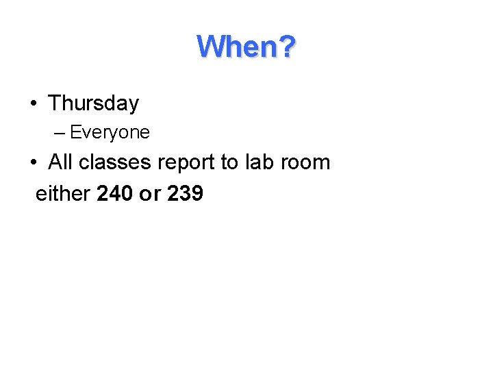 When? • Thursday – Everyone • All classes report to lab room either 240