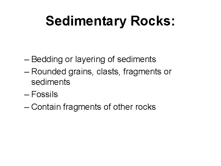 Sedimentary Rocks: – Bedding or layering of sediments – Rounded grains, clasts, fragments or