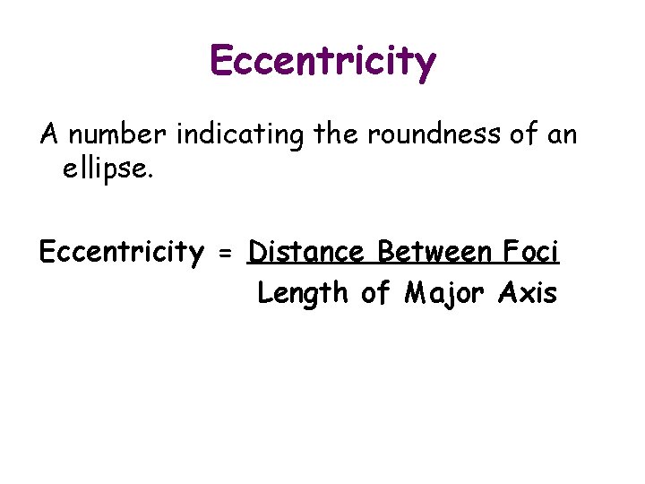 Eccentricity A number indicating the roundness of an ellipse. Eccentricity = Distance Between Foci