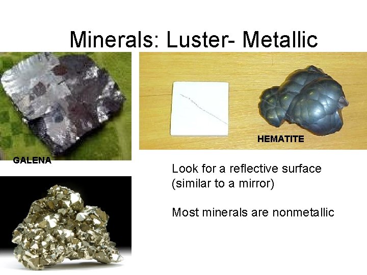 Minerals: Luster- Metallic HEMATITE GALENA PYRITE Look for a reflective surface (similar to a