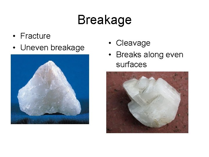 Breakage • Fracture • Uneven breakage • Cleavage • Breaks along even surfaces 