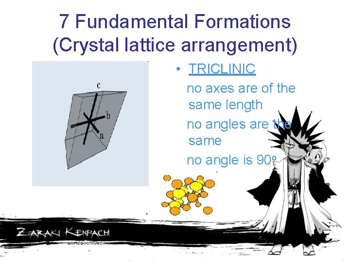7 Fundamental Formations (Crystal lattice arrangement) • TRICLINIC no axes are of the same