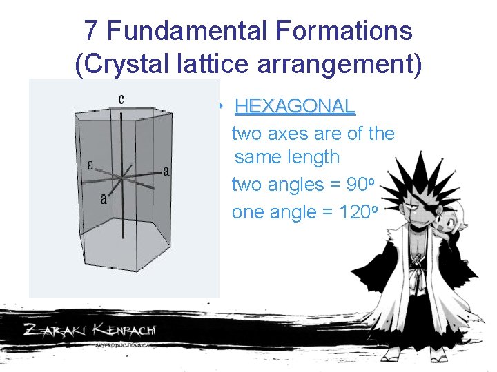 7 Fundamental Formations (Crystal lattice arrangement) • HEXAGONAL two axes are of the same