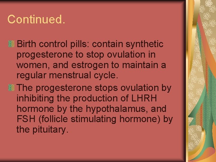 Continued. Birth control pills: contain synthetic progesterone to stop ovulation in women, and estrogen