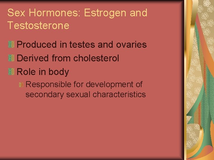 Sex Hormones: Estrogen and Testosterone Produced in testes and ovaries Derived from cholesterol Role