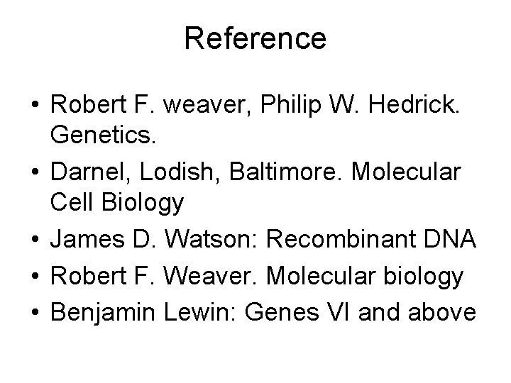 Reference • Robert F. weaver, Philip W. Hedrick. Genetics. • Darnel, Lodish, Baltimore. Molecular