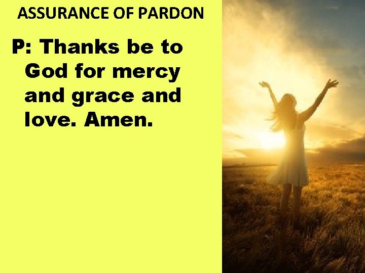 ASSURANCE OF PARDON P: Thanks be to God for mercy and grace and love.