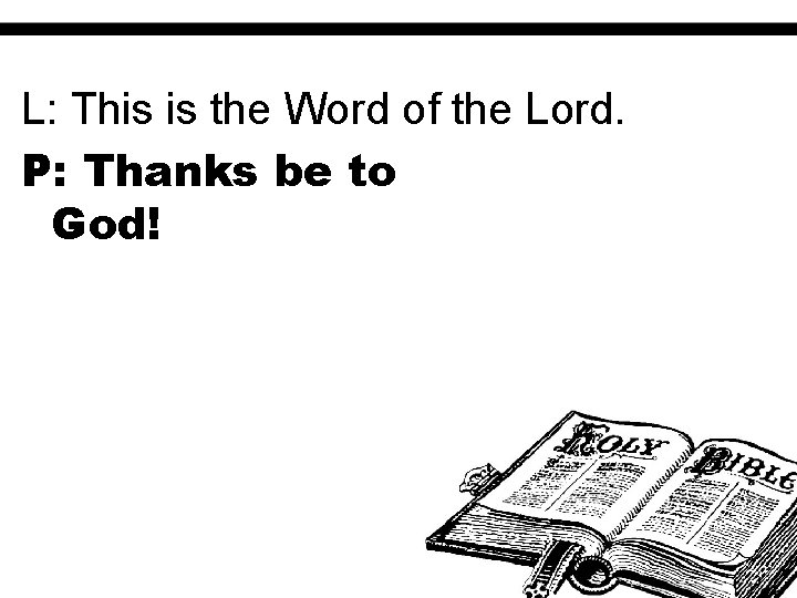 L: This is the Word of the Lord. P: Thanks be to God! 