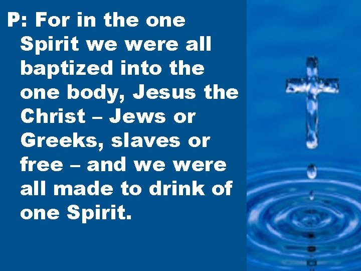 P: For in the one Spirit we were all baptized into the one body,