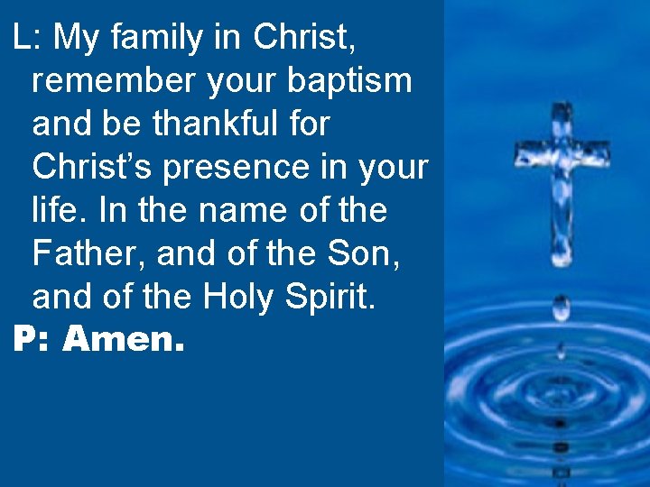 L: My family in Christ, remember your baptism and be thankful for Christ’s presence