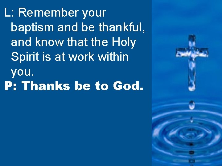 L: Remember your baptism and be thankful, and know that the Holy Spirit is