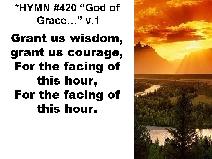 *HYMN #420 “God of Grace…” v. 1 Grant us wisdom, grant us courage, For