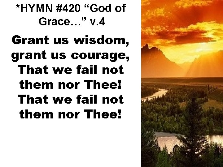 *HYMN #420 “God of Grace…” v. 4 Grant us wisdom, grant us courage, That