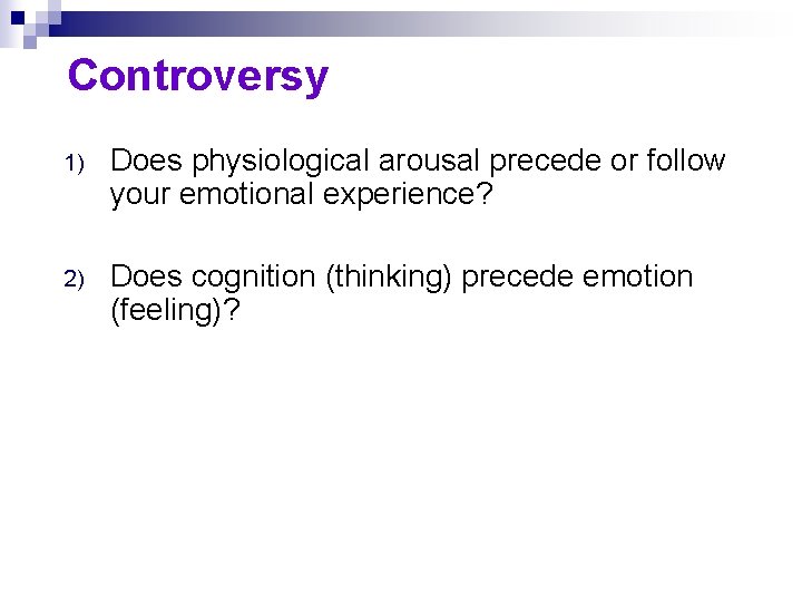 Controversy 1) Does physiological arousal precede or follow your emotional experience? 2) Does cognition