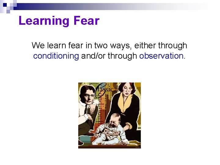 Learning Fear We learn fear in two ways, either through conditioning and/or through observation.