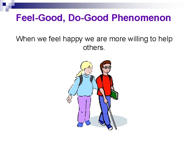 Feel-Good, Do-Good Phenomenon When we feel happy we are more willing to help others.