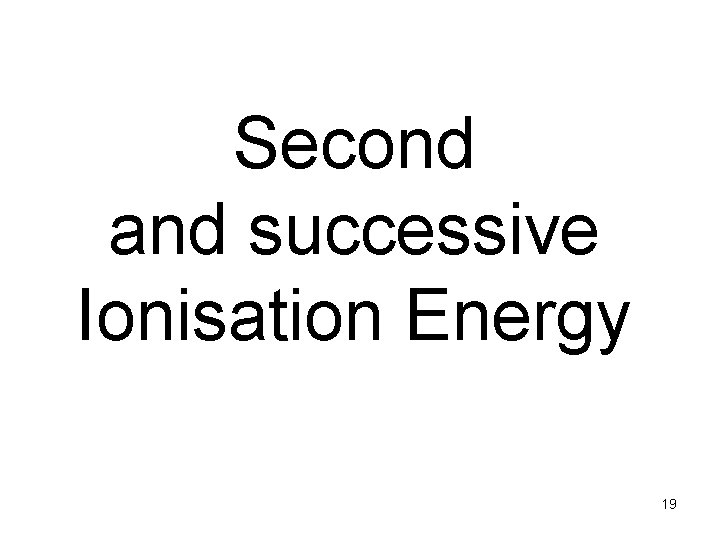 Second and successive Ionisation Energy 19 