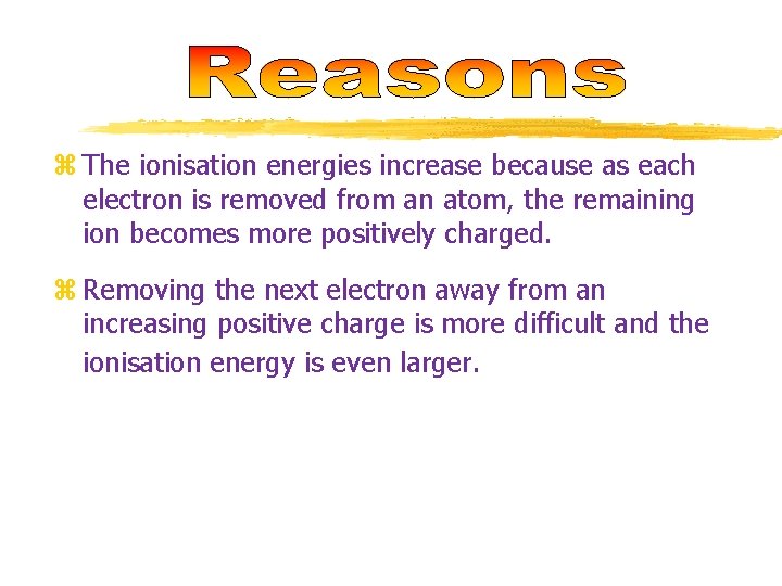 z The ionisation energies increase because as each electron is removed from an atom,