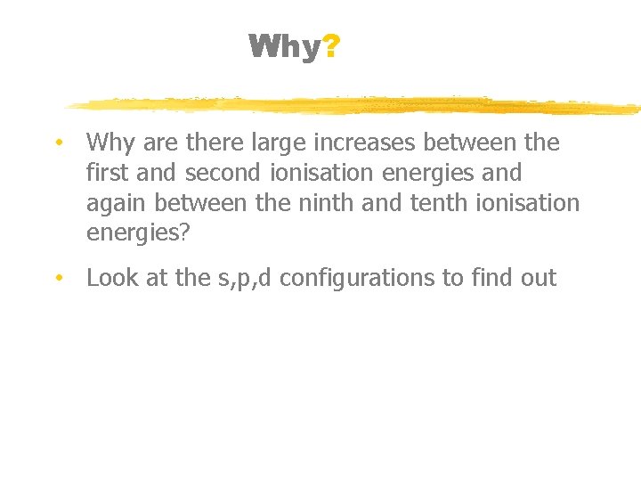 Why? • Why are there large increases between the first and second ionisation energies