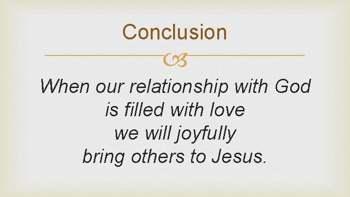 Conclusion When our relationship with God is filled with love we will joyfully bring