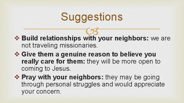 Suggestions v Build relationships with your neighbors: we are not traveling missionaries. v Give