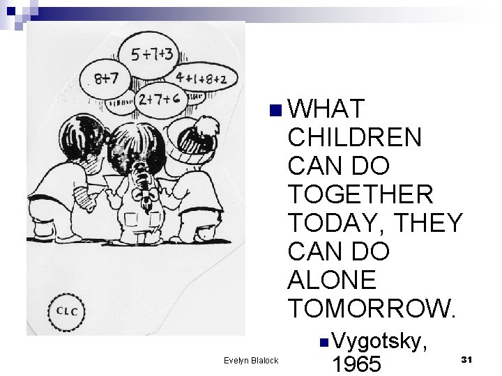 n WHAT CHILDREN CAN DO TOGETHER TODAY, THEY CAN DO ALONE TOMORROW. n Vygotsky,