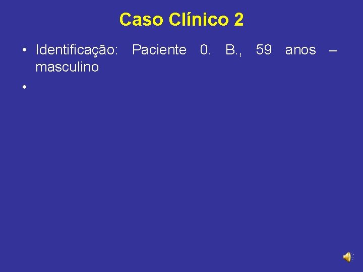 Caso Clínico 2 • Identificação: Paciente 0. B. , 59 anos – masculino •