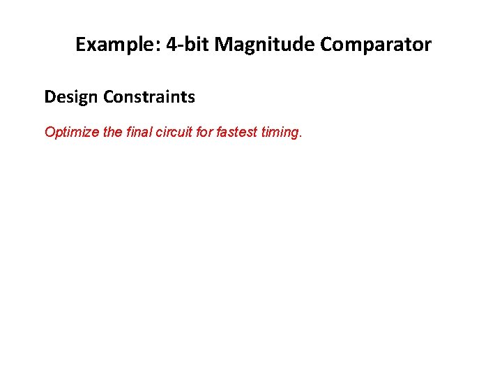 Example: 4 -bit Magnitude Comparator Design Constraints Optimize the final circuit for fastest timing. Example: 4 -bit Magnitude Comparator Design Constraints Optimize the final circuit for fastest timing.