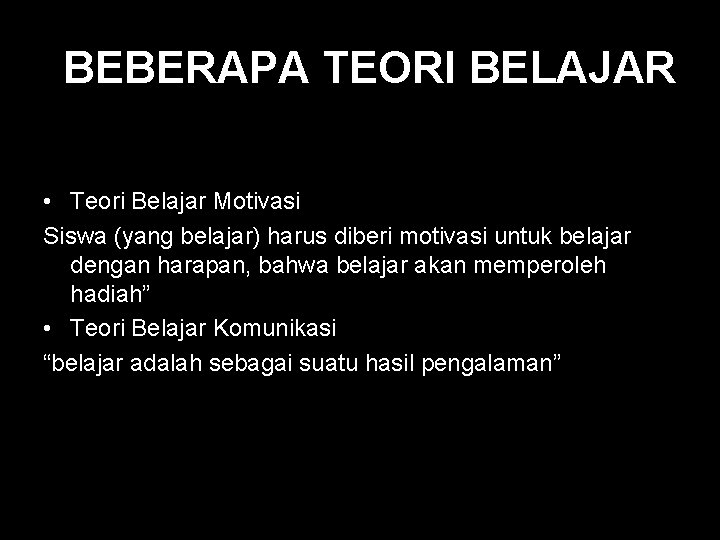 BEBERAPA TEORI BELAJAR • Teori Belajar Motivasi Siswa (yang belajar) harus diberi motivasi untuk