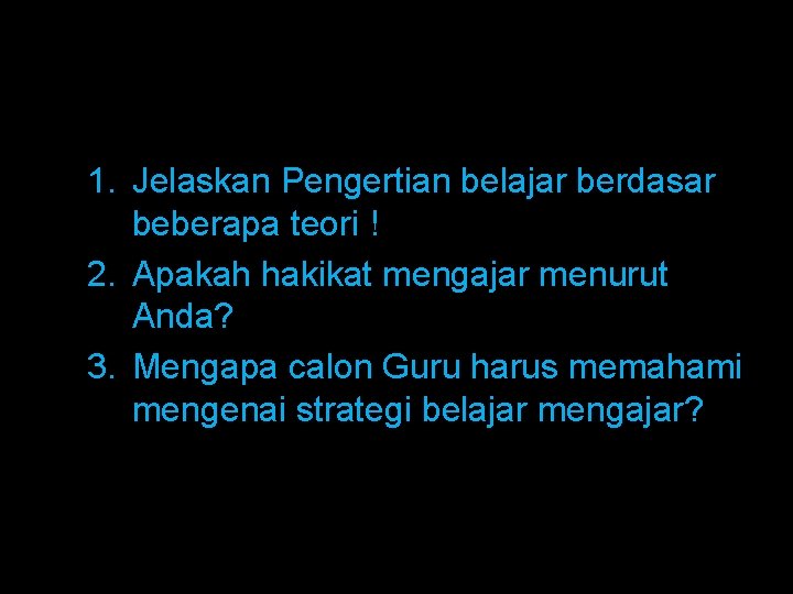 1. Jelaskan Pengertian belajar berdasar beberapa teori ! 2. Apakah hakikat mengajar menurut Anda?