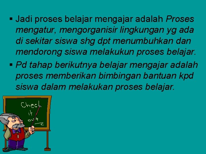 § Jadi proses belajar mengajar adalah Proses mengatur, mengorganisir lingkungan yg ada di sekitar