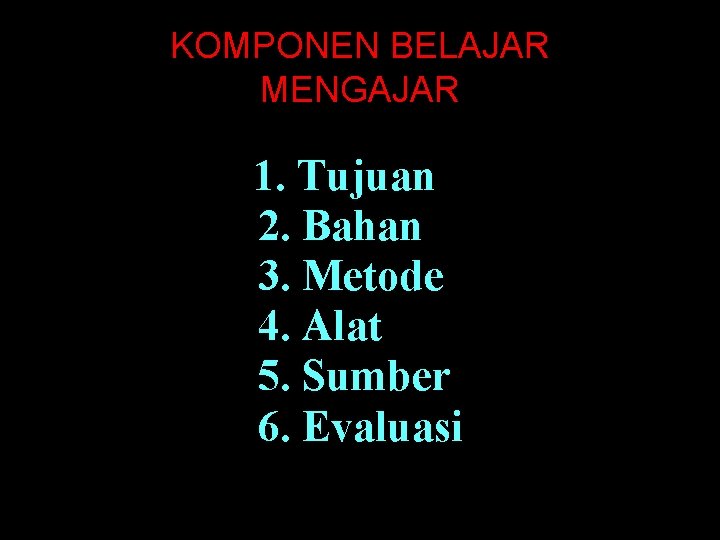 KOMPONEN BELAJAR MENGAJAR 1. Tujuan 2. Bahan 3. Metode 4. Alat 5. Sumber 6.