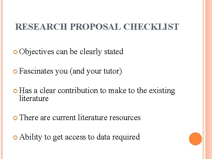 RESEARCH PROPOSAL CHECKLIST Objectives can be clearly stated Fascinates you (and your tutor) Has