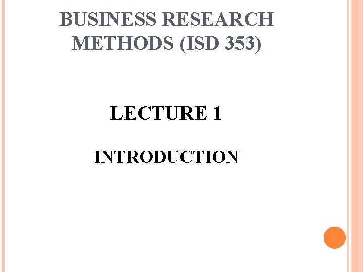 BUSINESS RESEARCH METHODS (ISD 353) LECTURE 1 INTRODUCTION 