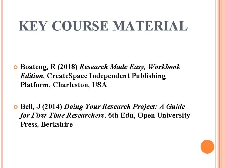 KEY COURSE MATERIAL Boateng, R (2018) Research Made Easy, Workbook Edition, Create. Space Independent