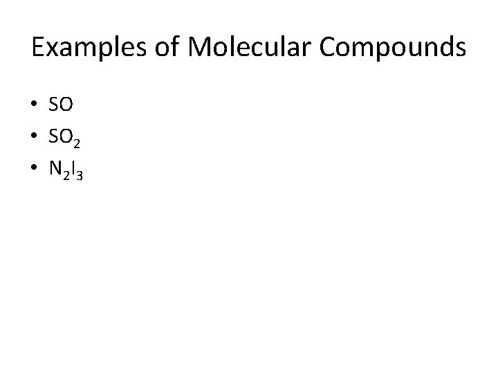 Examples of Molecular Compounds • SO 2 • N 2 I 3 
