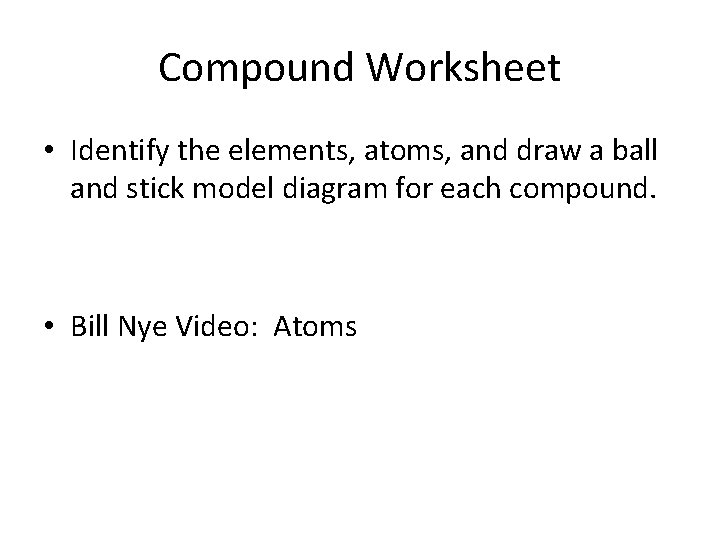 Compound Worksheet • Identify the elements, atoms, and draw a ball and stick model