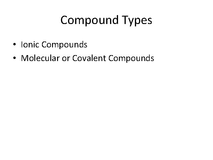 Compound Types • Ionic Compounds • Molecular or Covalent Compounds 