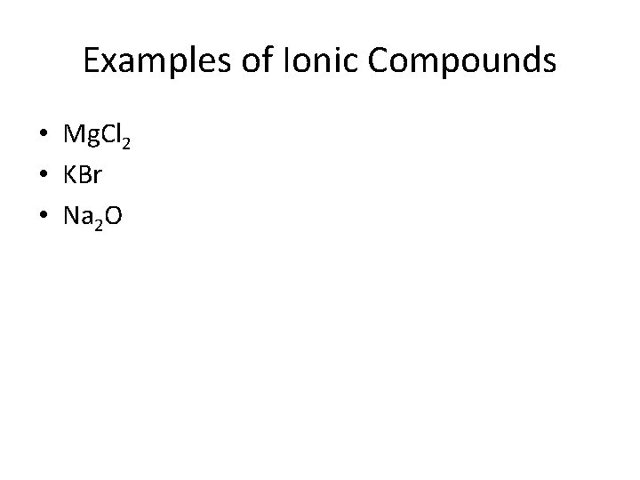 Examples of Ionic Compounds • Mg. Cl 2 • KBr • Na 2 O