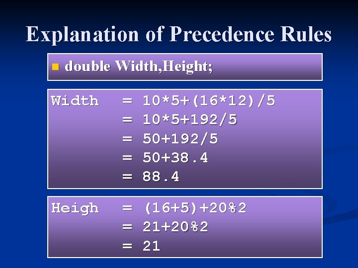Explanation of Precedence Rules n double Width, Height; Width = = = 10*5+(16*12)/5 10*5+192/5 Explanation of Precedence Rules n double Width, Height; Width = = = 10*5+(16*12)/5 10*5+192/5