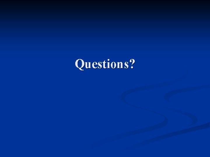 Questions? Questions?