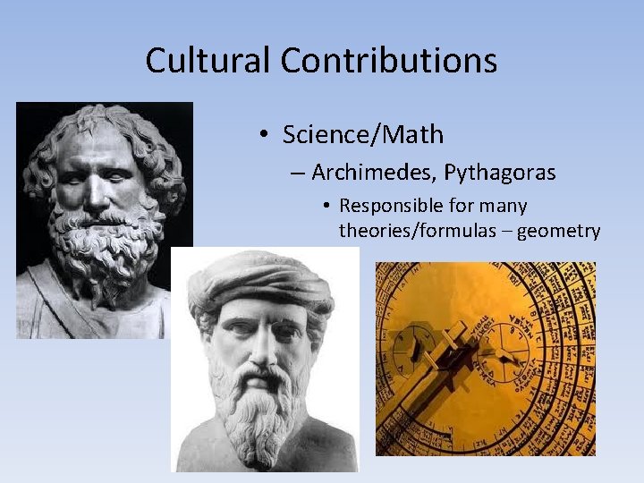 Cultural Contributions • Science/Math – Archimedes, Pythagoras • Responsible for many theories/formulas – geometry