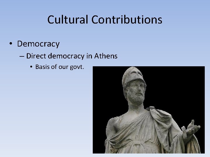 Cultural Contributions • Democracy – Direct democracy in Athens • Basis of our govt.