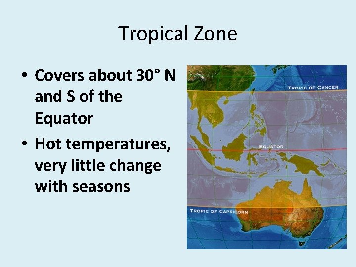Tropical Zone • Covers about 30° N and S of the Equator • Hot