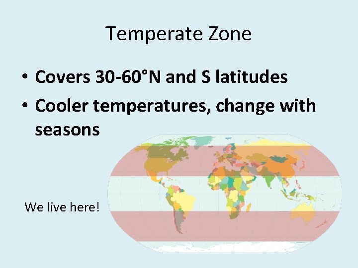 Temperate Zone • Covers 30 -60°N and S latitudes • Cooler temperatures, change with