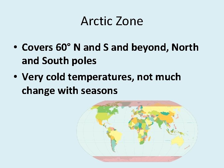 Arctic Zone • Covers 60° N and S and beyond, North and South poles