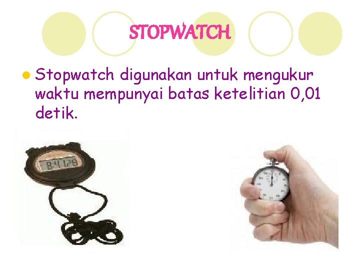 STOPWATCH l Stopwatch digunakan untuk mengukur waktu mempunyai batas ketelitian 0, 01 detik. 